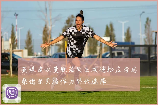 英媒建议曼联若失去埃德松应考虑桑德尔贝格作为替代选择