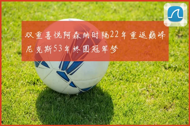 双重喜悦阿森纳时隔22年重返巅峰尼克斯53年终圆冠军梦