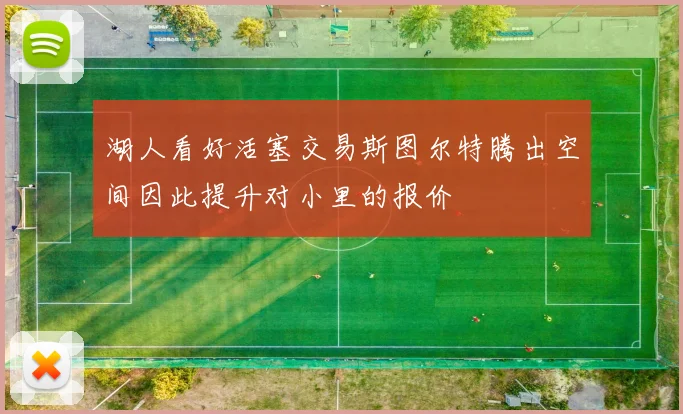 湖人看好活塞交易斯图尔特腾出空间因此提升对小里的报价