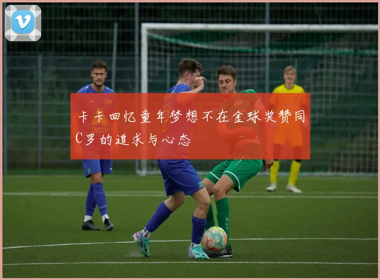 卡卡回忆童年梦想不在金球奖赞同C罗的追求与心态