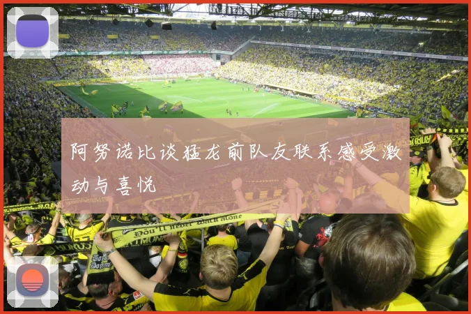 阿努诺比谈猛龙前队友联系感受激动与喜悦