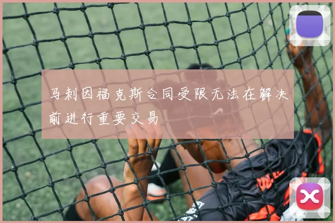 马刺因福克斯合同受限无法在解决前进行重要交易