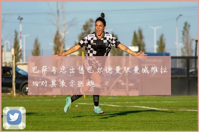 巴萨考虑出售巴尔德曼联曼城维拉均对其表示兴趣
